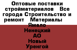 Оптовые поставки стройматериалов - Все города Строительство и ремонт » Материалы   . Ямало-Ненецкий АО,Новый Уренгой г.
